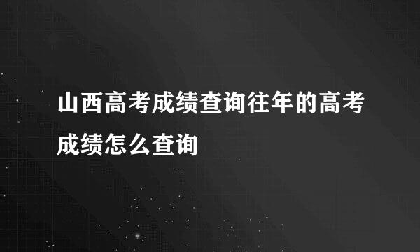 山西高考成绩查询往年的高考成绩怎么查询