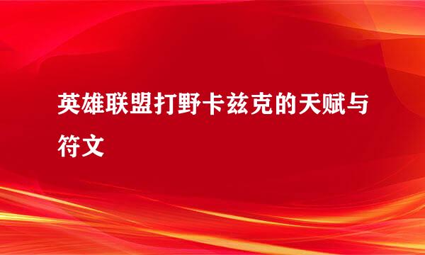 英雄联盟打野卡兹克的天赋与符文
