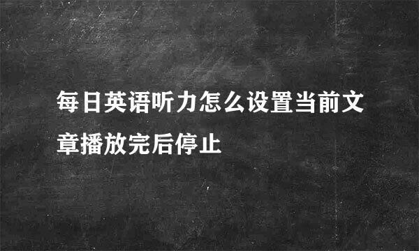 每日英语听力怎么设置当前文章播放完后停止