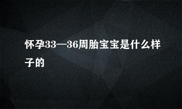 怀孕33—36周胎宝宝是什么样子的