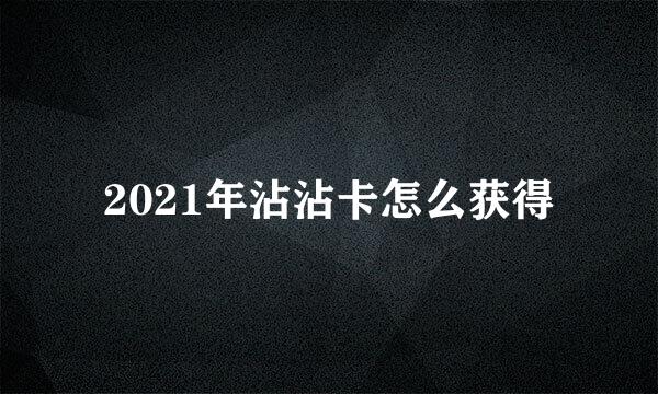 2021年沾沾卡怎么获得