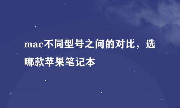 mac不同型号之间的对比，选哪款苹果笔记本