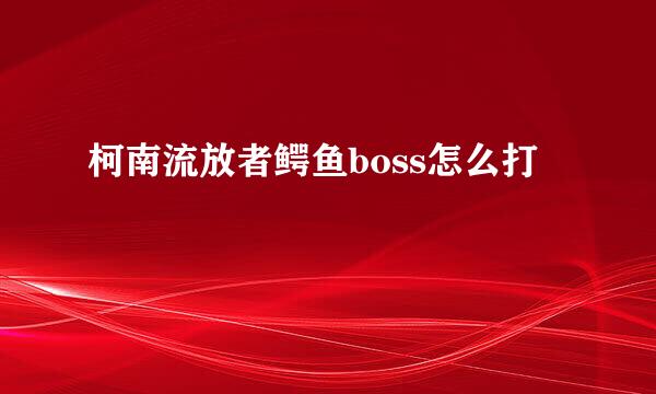 柯南流放者鳄鱼boss怎么打