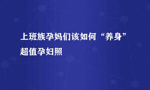 上班族孕妈们该如何“养身”超值孕妇照