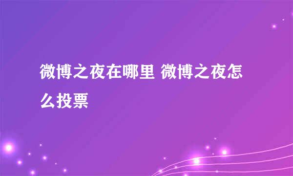 微博之夜在哪里 微博之夜怎么投票