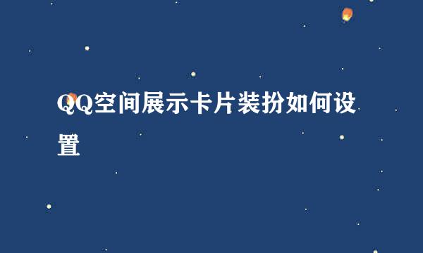QQ空间展示卡片装扮如何设置