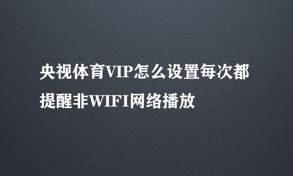央视体育VIP怎么设置每次都提醒非WIFI网络播放