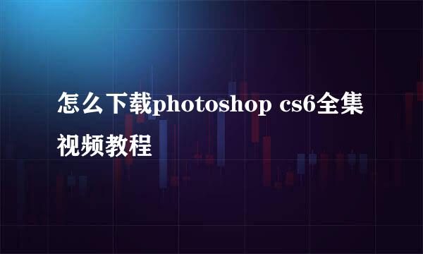 怎么下载photoshop cs6全集视频教程