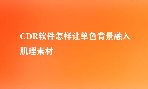 CDR软件怎样让单色背景融入肌理素材