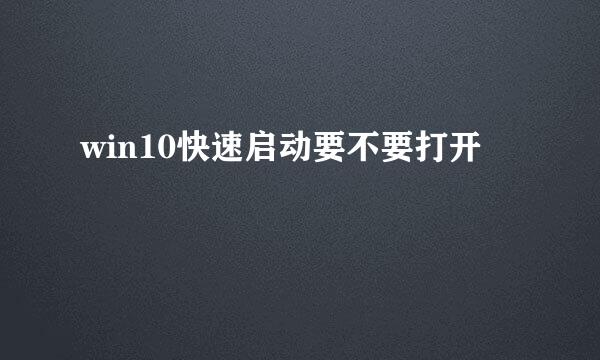 win10快速启动要不要打开