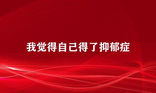 我觉得自己得了抑郁症