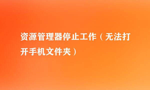 资源管理器停止工作（无法打开手机文件夹）