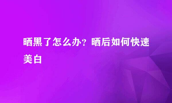 晒黑了怎么办？晒后如何快速美白