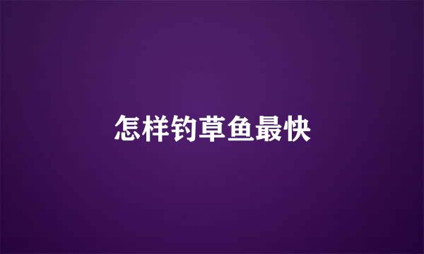 怎样钓草鱼最快