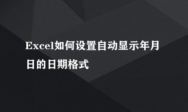 Excel如何设置自动显示年月日的日期格式