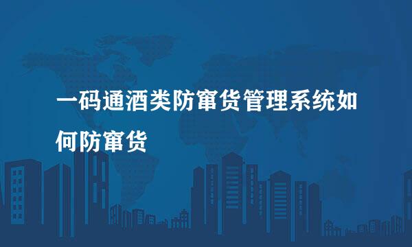 一码通酒类防窜货管理系统如何防窜货