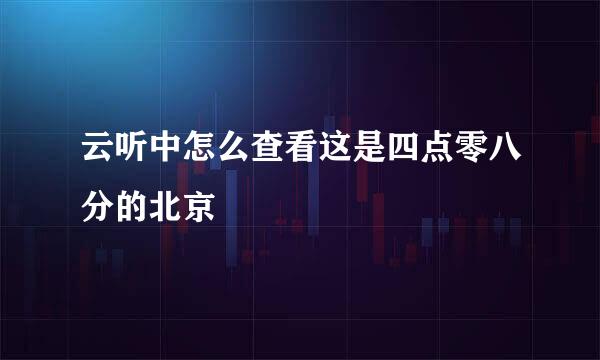 云听中怎么查看这是四点零八分的北京