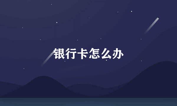 银行卡怎么办