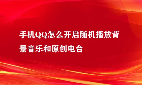 手机QQ怎么开启随机播放背景音乐和原创电台