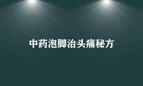 中药泡脚治头痛秘方