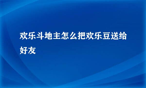 欢乐斗地主怎么把欢乐豆送给好友