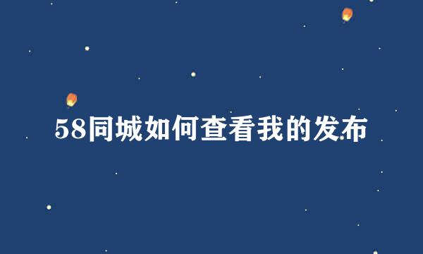 58同城如何查看我的发布
