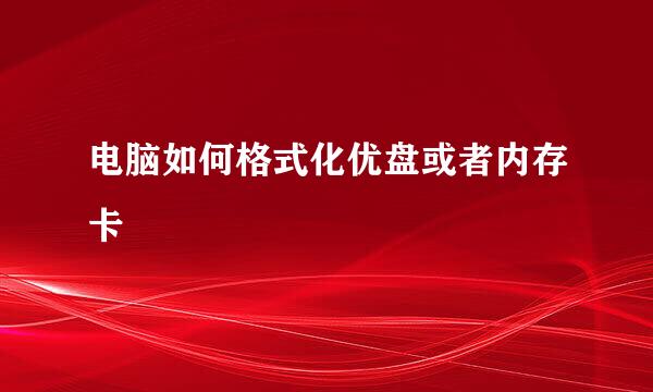 电脑如何格式化优盘或者内存卡