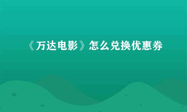 《万达电影》怎么兑换优惠券