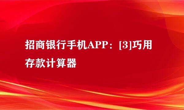 招商银行手机APP：[3]巧用存款计算器
