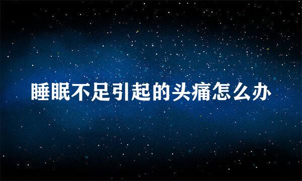 睡眠不足引起的头痛怎么办