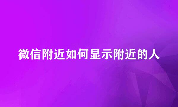 微信附近如何显示附近的人