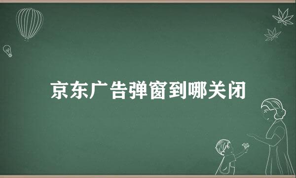 京东广告弹窗到哪关闭