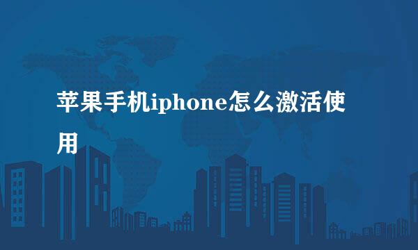 苹果手机iphone怎么激活使用