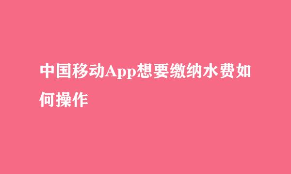 中国移动App想要缴纳水费如何操作