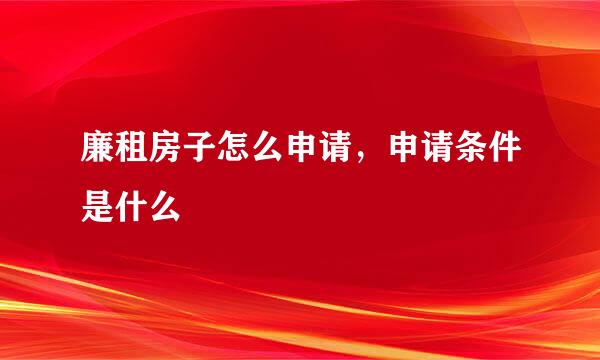 廉租房子怎么申请，申请条件是什么