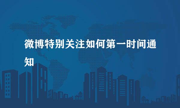 微博特别关注如何第一时间通知