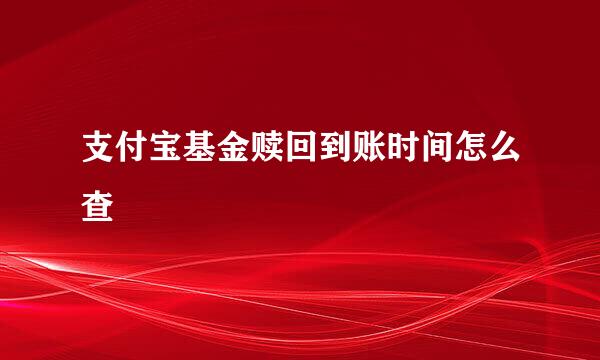 支付宝基金赎回到账时间怎么查