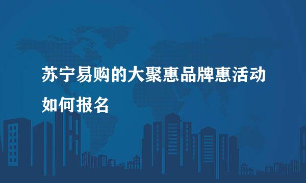 苏宁易购的大聚惠品牌惠活动如何报名