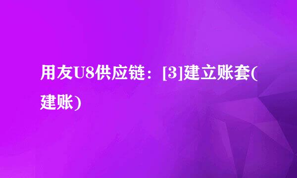 用友U8供应链：[3]建立账套(建账)