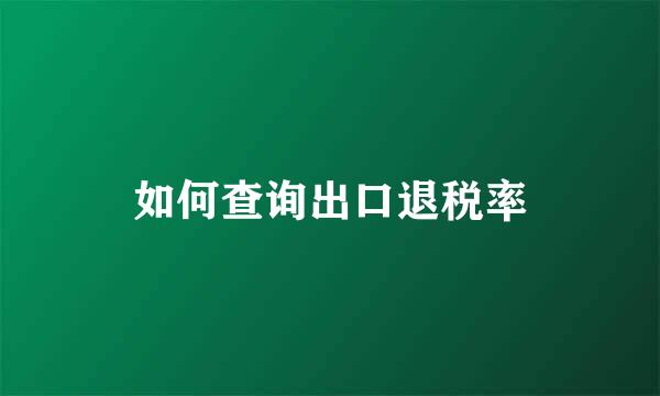 如何查询出口退税率