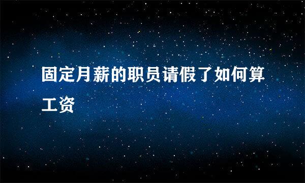 固定月薪的职员请假了如何算工资
