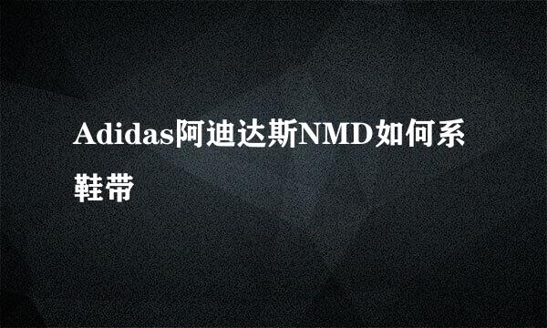 Adidas阿迪达斯NMD如何系鞋带