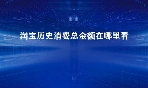 淘宝历史消费总金额在哪里看