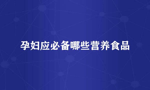 孕妇应必备哪些营养食品