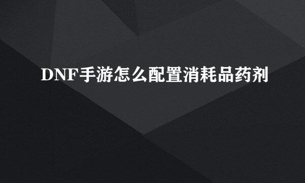 DNF手游怎么配置消耗品药剂