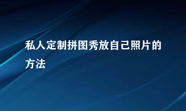 私人定制拼图秀放自己照片的方法