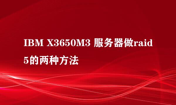 IBM X3650M3 服务器做raid5的两种方法