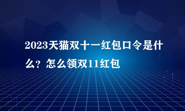 2023天猫双十一红包口令是什么？怎么领双11红包