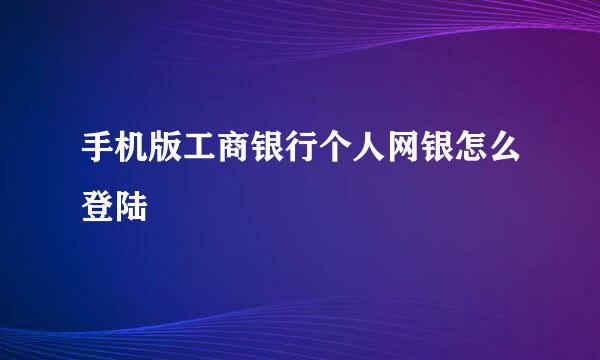 手机版工商银行个人网银怎么登陆
