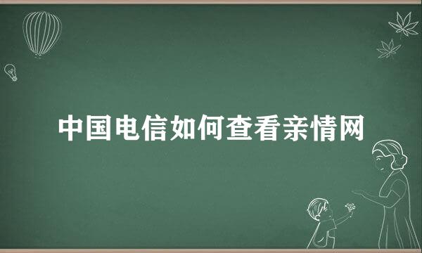 中国电信如何查看亲情网